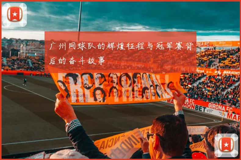 广州网球队的辉煌征程与冠军赛背后的奋斗故事